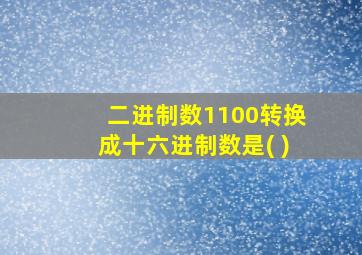 二进制数1100转换成十六进制数是( )